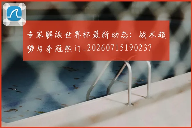 专家解读世界杯最新动态：战术趋势与夺冠热门_20260715190237